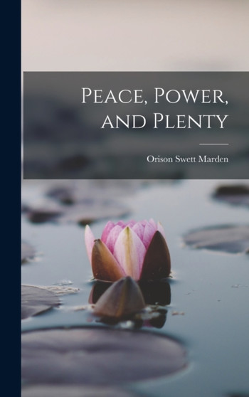 Peace, Power, and Plenty by Orison Swett Marden - Hardback