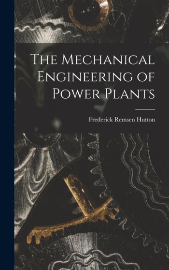 The Mechanical Engineering of Power Plants by Frederick Remsen Hutton - Hardback