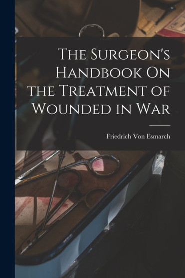 The Surgeon's Handbook On the Treatment of Wounded in War by Friedrich Von Esmarch - Paperback