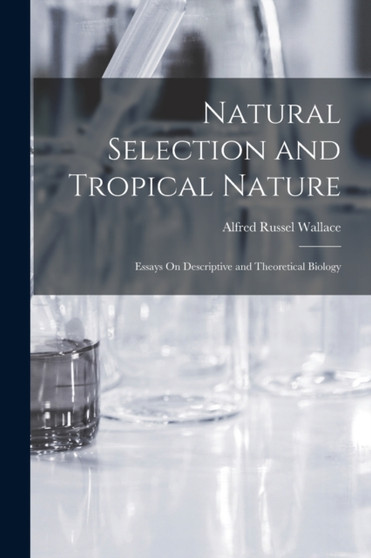Natural Selection and Tropical Nature : Essays On Descriptive and Theoretical Biology by Alfred Russel Wallace - Paperback