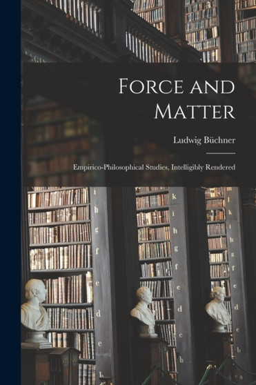 Force and Matter : Empirico-Philosophical Studies, Intelligibly Rendered by Buchner Ludwig - Paperback