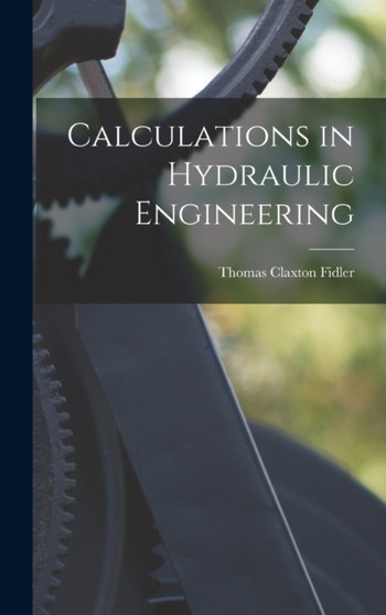 Calculations in Hydraulic Engineering by Thomas Claxton Fidler - Hardback