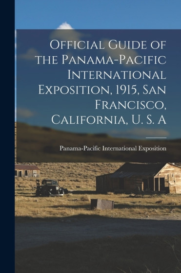 Official Guide of the Panama-Pacific International Exposition, 1915, San Francisco, California, U. S. A by Panama-Pacific International Exposition - Paperback