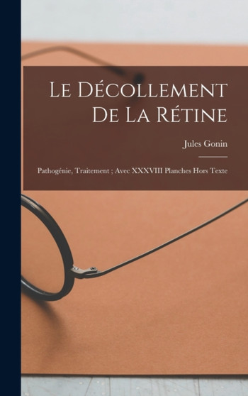 Le decollement de la retine : Pathogenie, traitement; avec XXXVIII planches hors texte by Jules Gonin - Hardback