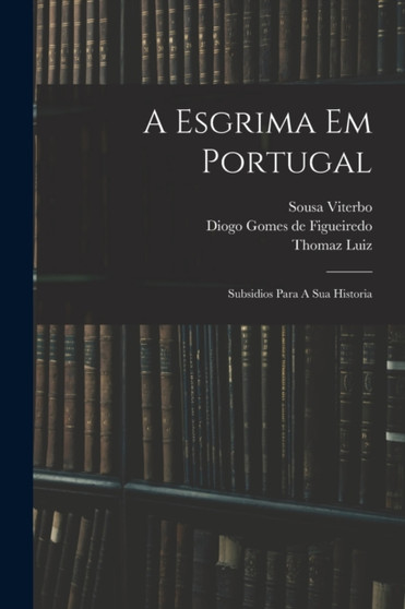 A Esgrima Em Portugal : Subsidios Para A Sua Historia by Sousa Viterbo - Paperback