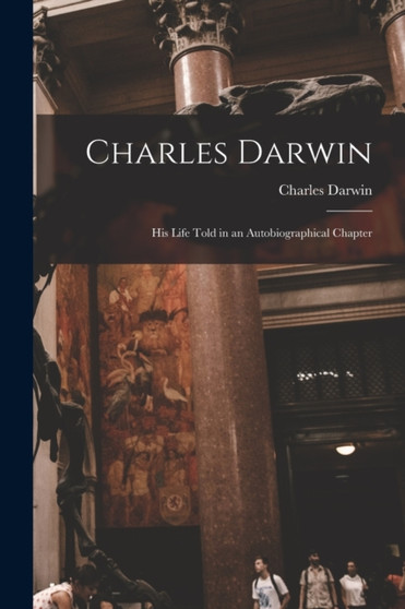 Charles Darwin : His Life Told in an Autobiographical Chapter by Charles Darwin - Paperback