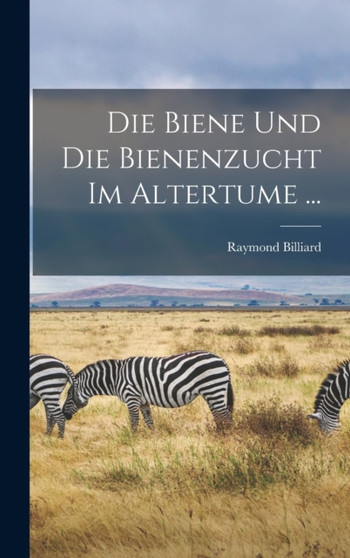 Die Biene Und Die Bienenzucht Im Altertume ... by Raymond Billiard - Hardback