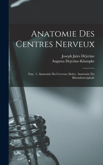 Anatomie Des Centres Nerveux : Fasc. 1. Anatomie Du Cerveau (Suite). Anatomie Du Rhombencephale by Joseph Jules Dejerine - Hardback