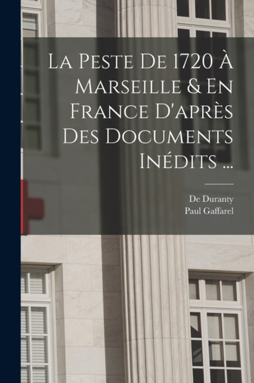 La Peste De 1720 A Marseille & En France D'apres Des Documents Inedits ... by Paul Gaffarel - Paperback