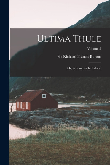 Ultima Thule : Or, A Summer In Iceland; Volume 2 by Sir Richard Francis Burton - Paperback