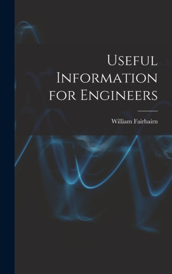 Useful Information for Engineers by William Fairbairn - Hardback