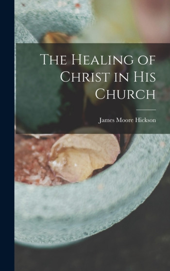 The Healing of Christ in His Church by James Moore Hickson - Hardback