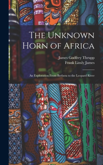 The Unknown Horn of Africa : An Exploration From Berbera to the Leopard River by Frank Linsly James - Hardback