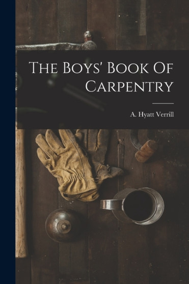 The Boys' Book Of Carpentry by A Hyatt 18 Verrill - Paperback