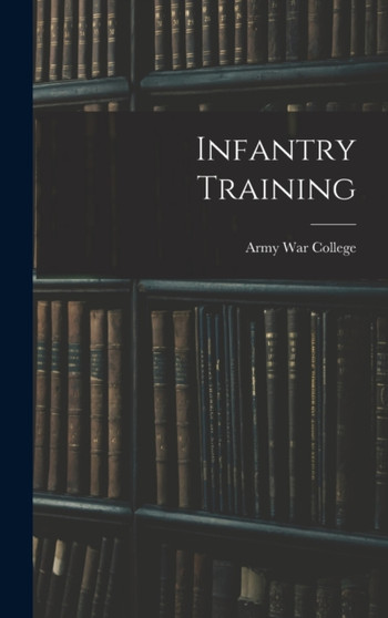 Infantry Training by Army War College - Hardback