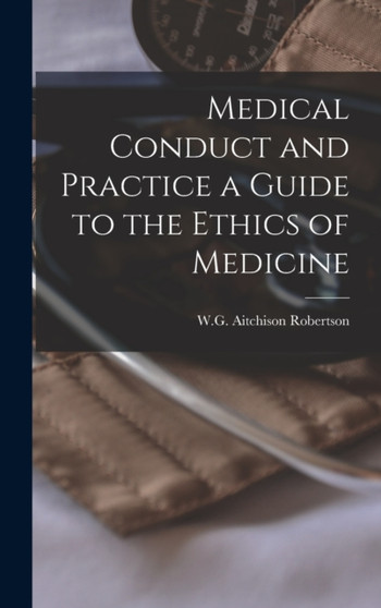 Medical Conduct and Practice a Guide to the Ethics of Medicine by W G Aitchison Robertson - Hardback