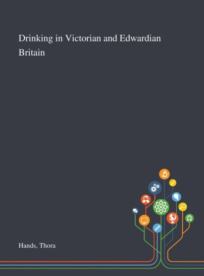 Drinking in Victorian and Edwardian Britain by Thora Hands - Hardback