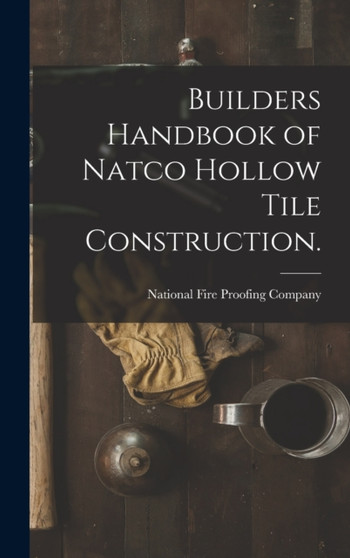 Builders Handbook of Natco Hollow Tile Construction. by National Fire Proofing Company - Hardback