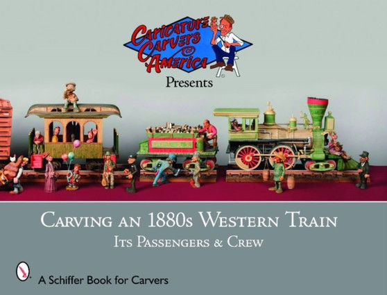 Carving an 1880s Western Train : Its Passengers & Crew by The Caricature Carvers of America - Paperback