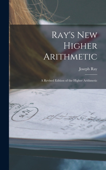 Ray's New Higher Arithmetic : a Revised Edition of the Higher Arithmetic by Joseph 1807-1855 Ray - Hardback
