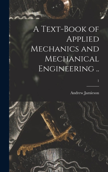 A Text-book of Applied Mechanics and Mechanical Engineering ..; 1 by Andrew 1849-1912 Jamieson - Hardback