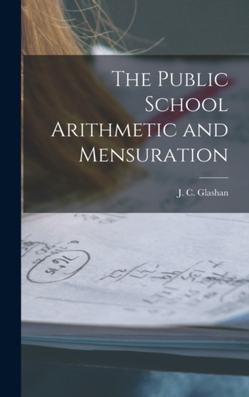 The Public School Arithmetic and Mensuration [microform] by J C 1844 Glashan - Hardback