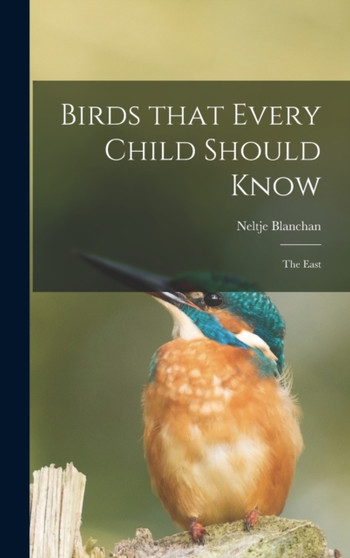 Birds That Every Child Should Know; the East by Neltje 1865-1918 Blanchan - Hardback