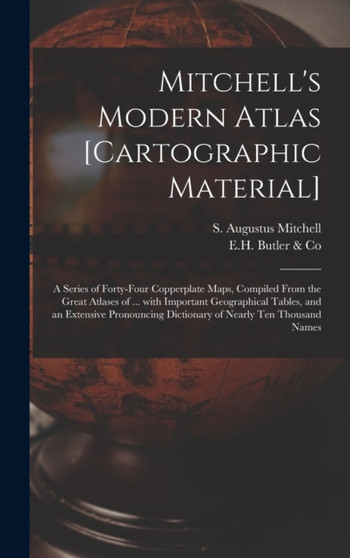Mitchell's Modern Atlas [cartographic Material] : a Series of Forty-four Copperplate Maps, Compiled From the Great Atlases of ... With Important Geographical Tables, and an Extensive Pronouncing Dicti by S Augustus (Samuel Augustu Mitchell - Hardback