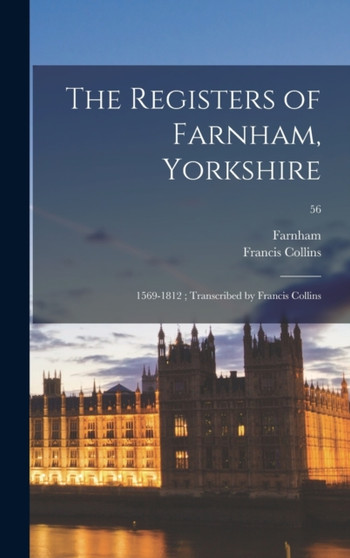 The Registers of Farnham, Yorkshire : 1569-1812; Transcribed by Francis Collins; 56 by Francis Collins - Hardback