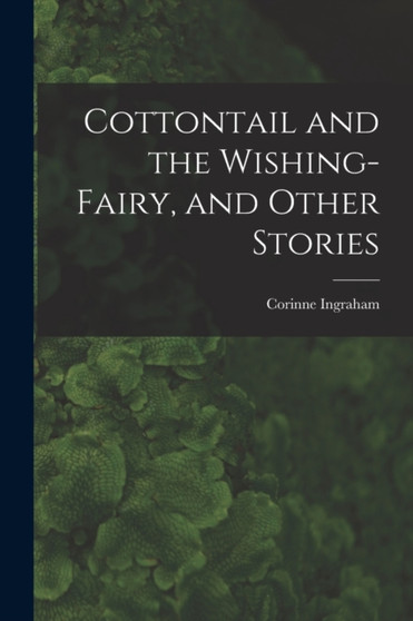 Cottontail and the Wishing-fairy, and Other Stories by Corinne 1887- Ingraham - Paperback