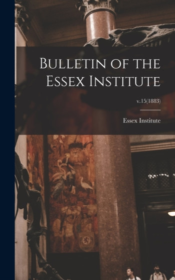 Bulletin of the Essex Institute; v.15(1883) by Essex Institute - Hardback