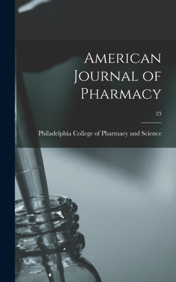 American Journal of Pharmacy; 23 by Philadelphia College of Pharmacy and - Hardback