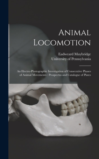 Animal Locomotion : an Electro-photographic Investigation of Consecutive Phases of Animal Movements: Prospectus and Catalogue of Plates by Eadweard 1830-1904 Muybridge - Hardback