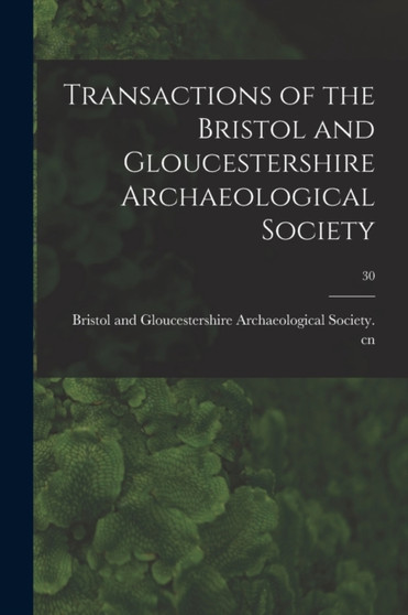 Transactions of the Bristol and Gloucestershire Archaeological Society; 30 by Bristol and Gloucestershire Archaeolo - Paperback