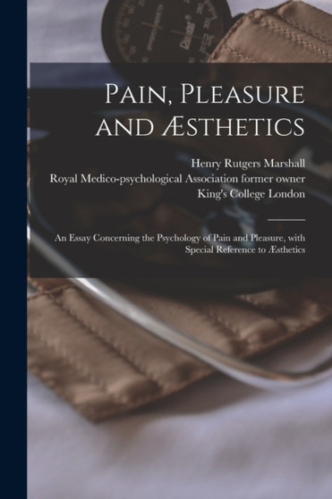 Pain, Pleasure and AEsthetics [electronic Resource] : an Essay Concerning the Psychology of Pain and Pleasure, With Special Reference to AEsthetics by Henry Rutgers 1852-1927 Marshall - Paperback