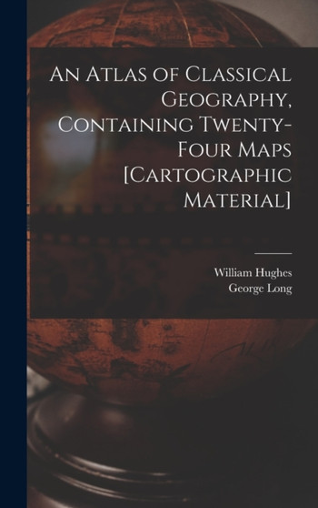 An Atlas of Classical Geography, Containing Twenty-four Maps [cartographic Material] by William 1817-1876 Hughes - Hardback