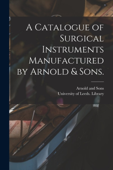 A Catalogue of Surgical Instruments Manufactured by Arnold & Sons. by Arnold and Sons - Paperback
