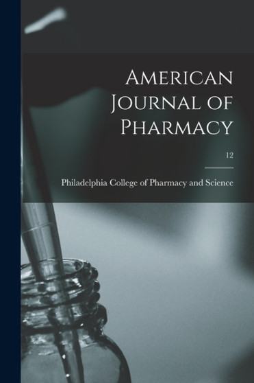 American Journal of Pharmacy; 12 by Philadelphia College of Pharmacy and - Paperback
