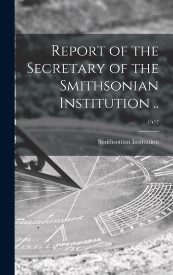 Report of the Secretary of the Smithsonian Institution ..; 1927 by Smithsonian Institution - Hardback