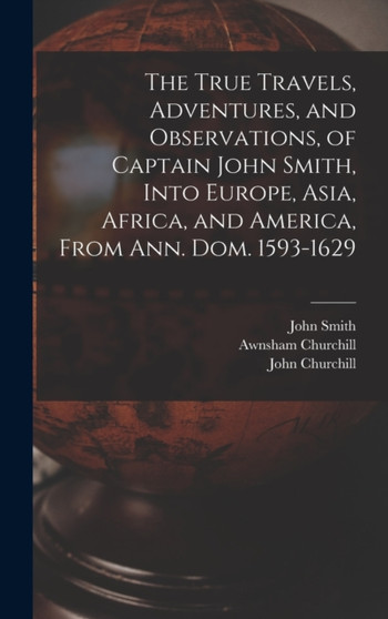 The True Travels, Adventures, and Observations, of Captain John Smith, Into Europe, Asia, Africa, and America, From Ann. Dom. 1593-1629 by John 1580-1631 Smith - Hardback