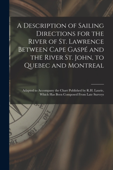 A Description of Sailing Directions for the River of St. Lawrence Between Cape Gaspe and the River St. John, to Quebec and Montreal [microform] : Adapted to Accompany the Chart Published by R.H. Lauri by Anonymous - Paperback