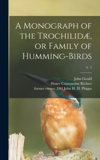 A Monograph of the Trochilidae, or Family of Humming-birds; v. 1 by John 1804-1881 Gould - Hardback