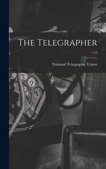 The Telegrapher [microform]; v.12 by National Telegraphic Union - Hardback