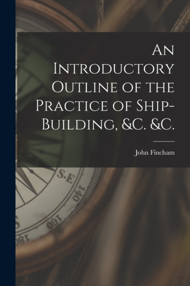 An Introductory Outline of the Practice of Ship-building, &c. &c. by John D 1859 Fincham - Paperback