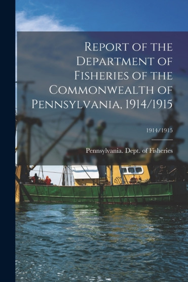 Report of the Department of Fisheries of the Commonwealth of Pennsylvania, 1914/1915; 1914/1915 by Pennsylvania Dept of Fisheries - Paperback