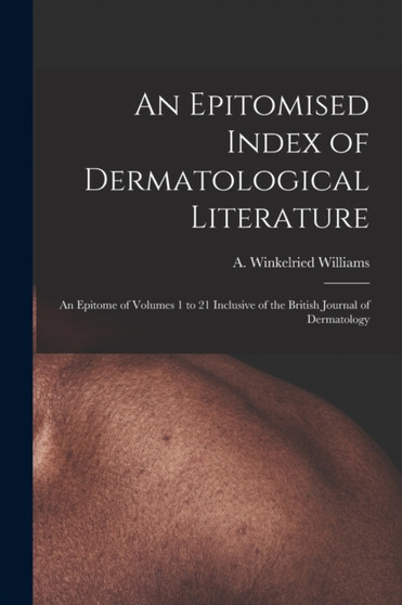 An Epitomised Index of Dermatological Literature : an Epitome of Volumes 1 to 21 Inclusive of the British Journal of Dermatology by A Winkelried (Arnold Winke Williams - Paperback