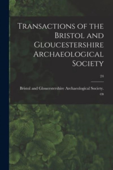 Transactions of the Bristol and Gloucestershire Archaeological Society; 24 by Bristol and Gloucestershire Archaeolo - Paperback