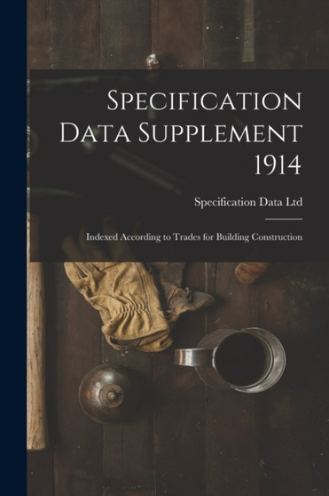 Specification Data Supplement 1914 [microform] : Indexed According to Trades for Building Construction by Specification Data Ltd - Paperback