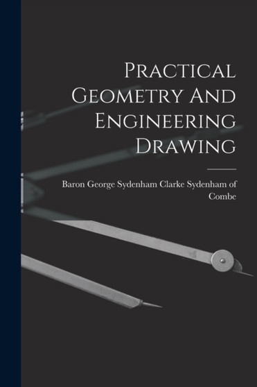 Practical Geometry And Engineering Drawing by Baron George Sydenham Clarke Sydenham - Paperback