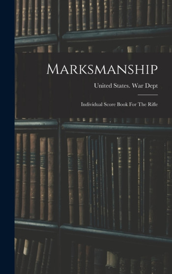 Marksmanship : Individual Score Book For The Rifle by United States War Dept - Hardback